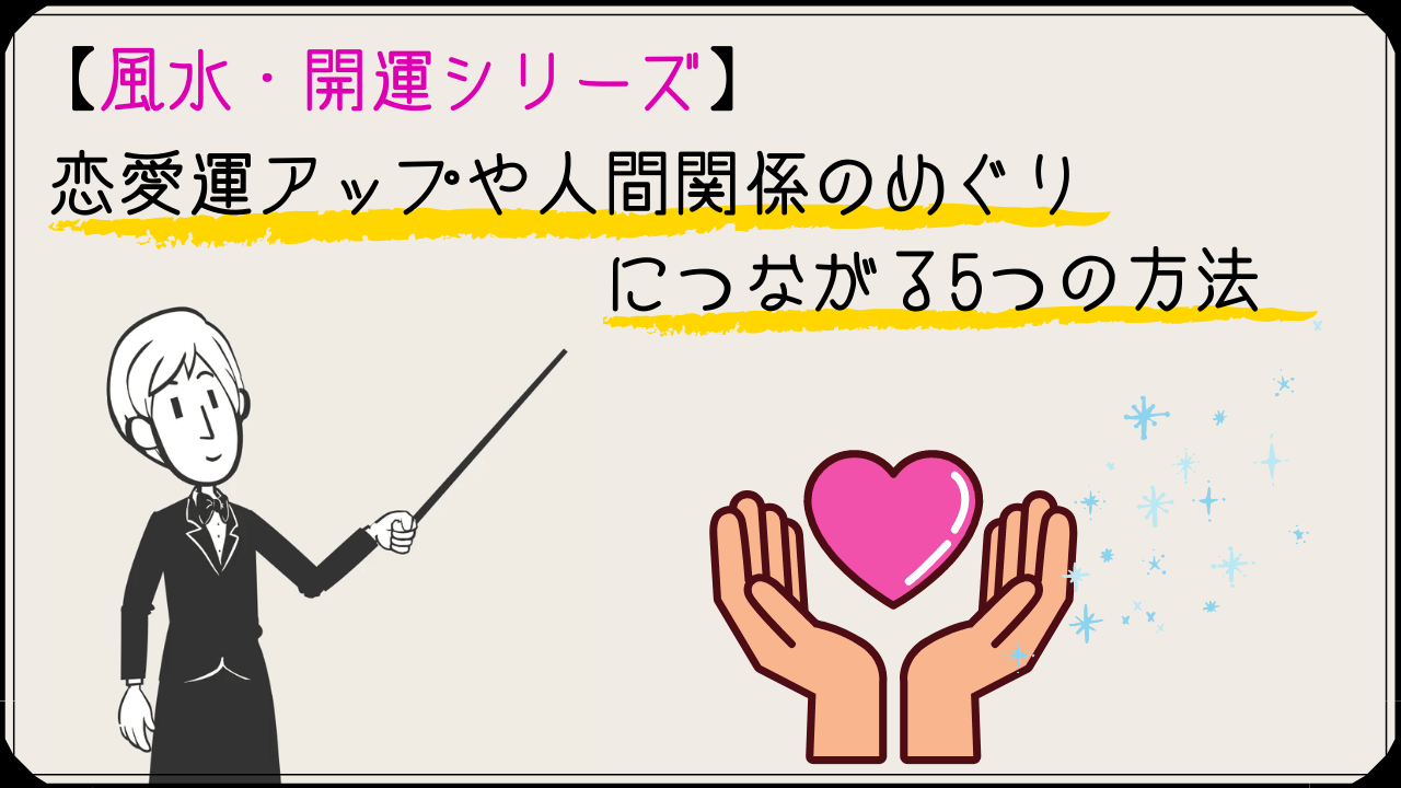 風水 開運 恋愛運アップや人間関係のめぐりにつながる5つの方法 かるあみるくの恋愛ストラテジー